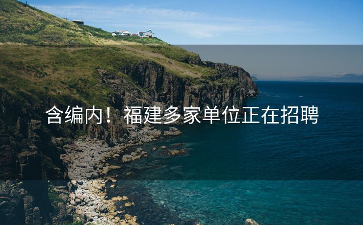 含编内！福建多家单位正在招聘