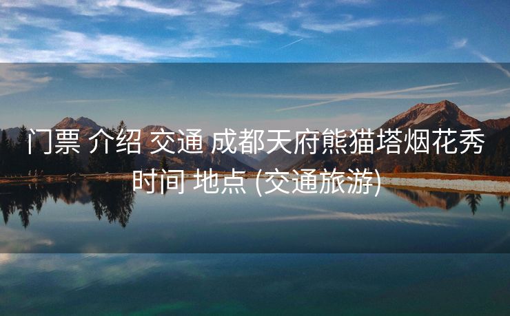 门票 介绍 交通 成都天府熊猫塔烟花秀时间 地点 (交通旅游)