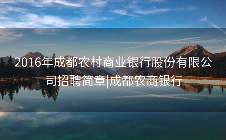 2016年成都农村商业银行股份有限公司招聘简章|成都农商银行