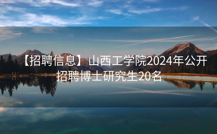 【招聘信息】山西工学院2024年公开招聘博士研究生20名
