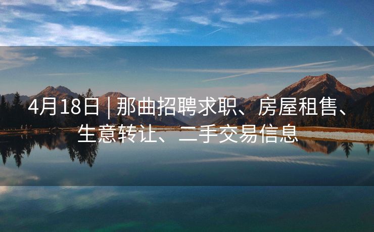 4月18日 | 那曲招聘求职、房屋租售、生意转让、二手交易信息