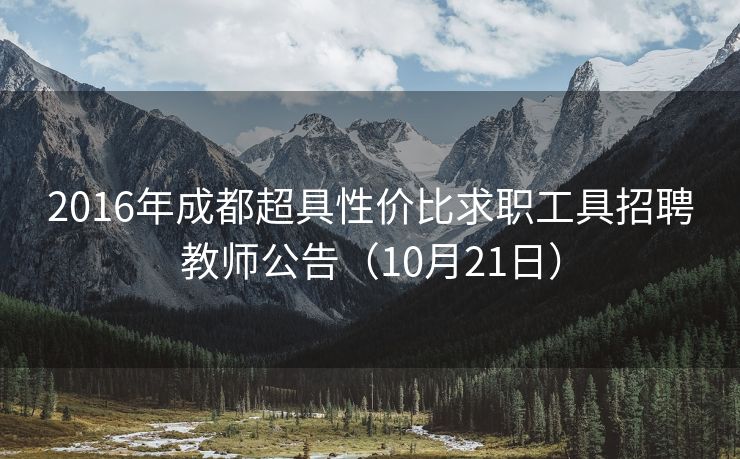 2016年成都超具性价比求职工具招聘教师公告（10月21日）