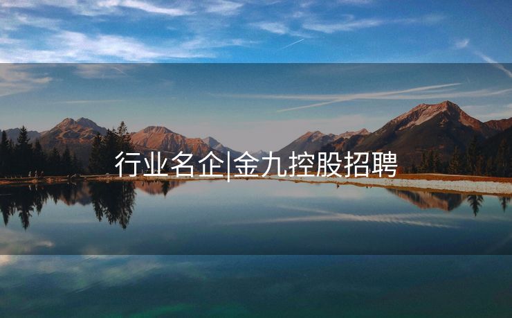 行业名企|金九控股招聘