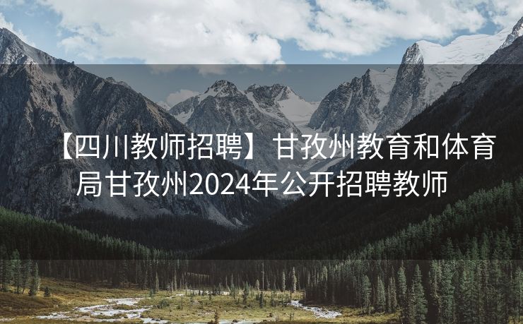【四川教师招聘】甘孜州教育和体育局甘孜州2024年公开招聘教师