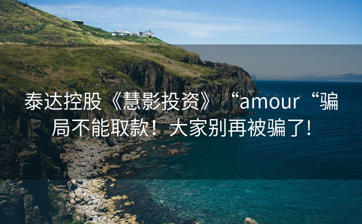 泰达控股《慧影投资》“amour“骗局不能取款！大家别再被骗了!