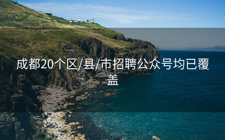 成都20个区/县/市招聘公众号均已覆盖