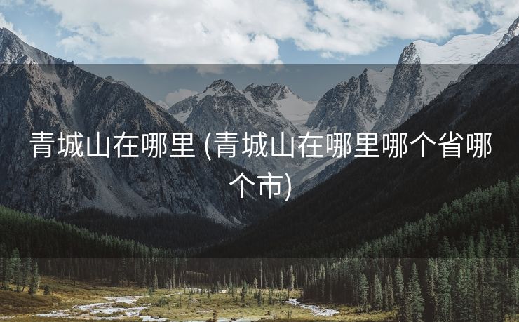 青城山在哪里 (青城山在哪里哪个省哪个市)