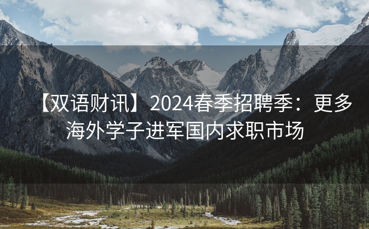 【双语财讯】2024春季招聘季：更多海外学子进军国内求职市场