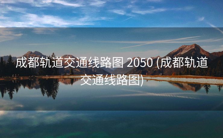 成都轨道交通线路图 2050 (成都轨道交通线路图)