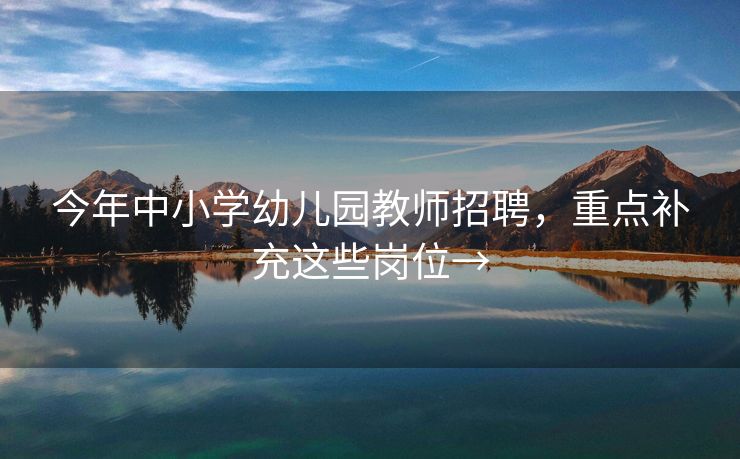 今年中小学幼儿园教师招聘，重点补充这些岗位→