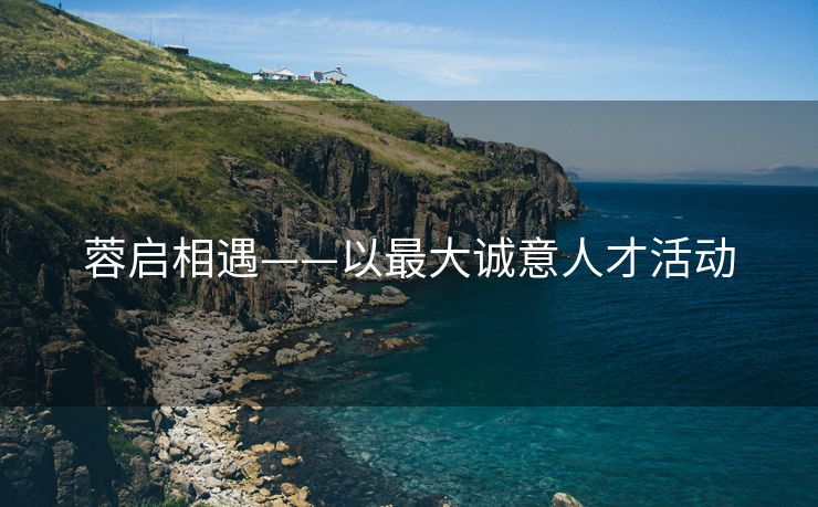 蓉启相遇——以最大诚意人才活动
