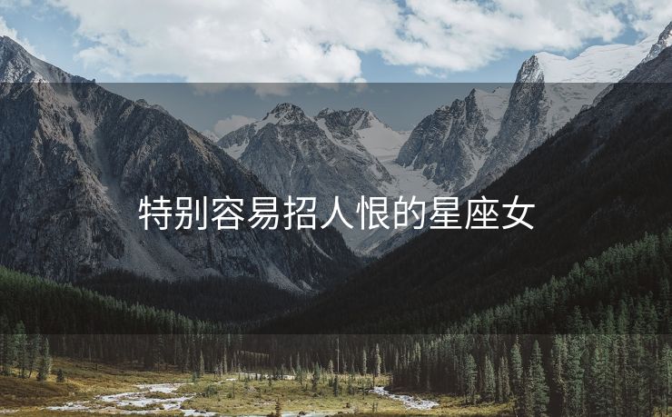 特别容易招人恨的星座女