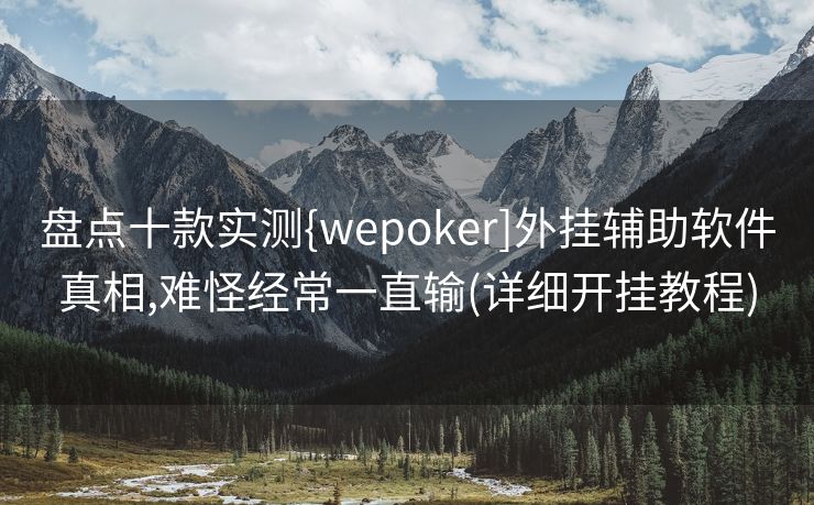 盘点十款实测{wepoker]外挂辅助软件真相,难怪经常一直输(详细开挂教程)