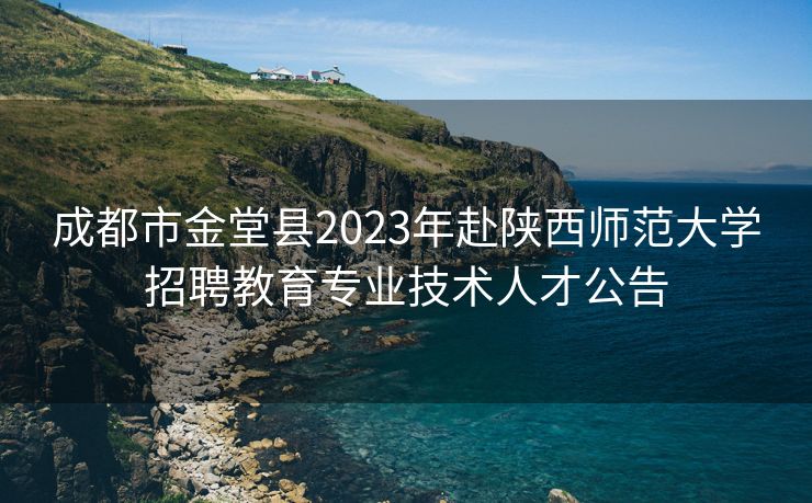 成都市金堂县2023年赴陕西师范大学招聘教育专业技术人才公告