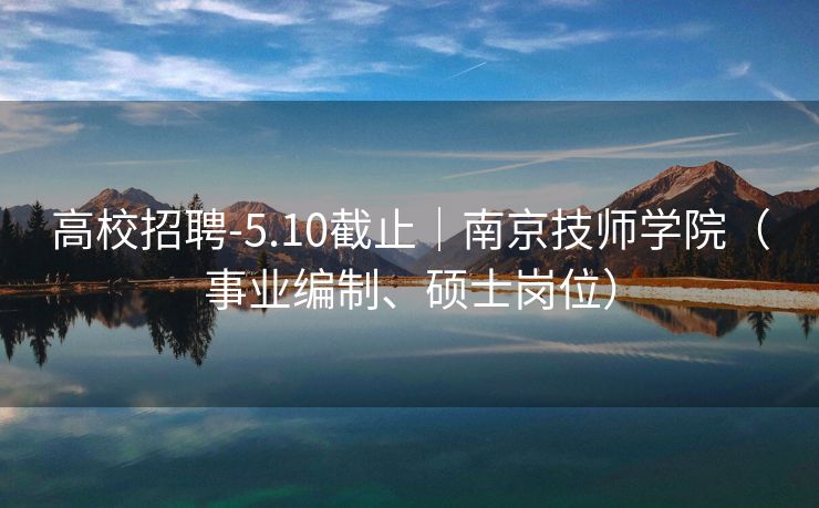 高校招聘-5.10截止｜南京技师学院（事业编制、硕士岗位）