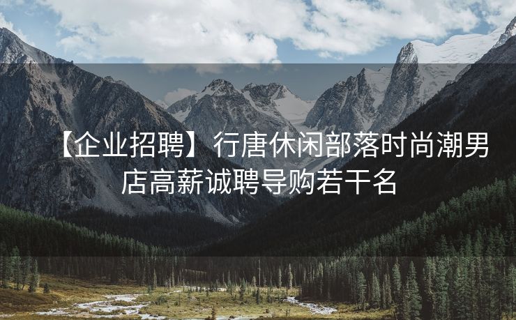 【企业招聘】行唐休闲部落时尚潮男店高薪诚聘导购若干名