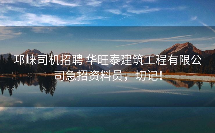 邛崃司机招聘 华旺泰建筑工程有限公司急招资料员，切记！