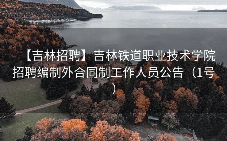 【吉林招聘】吉林铁道职业技术学院招聘编制外合同制工作人员公告（1号）