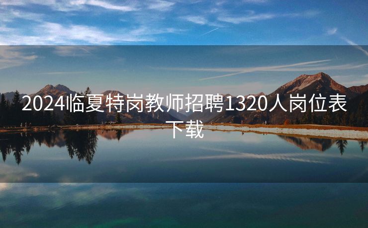 2024临夏特岗教师招聘1320人岗位表下载