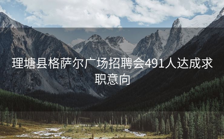 理塘县格萨尔广场招聘会491人达成求职意向