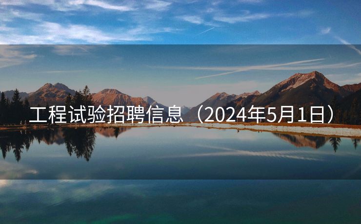 工程试验招聘信息（2024年5月1日）