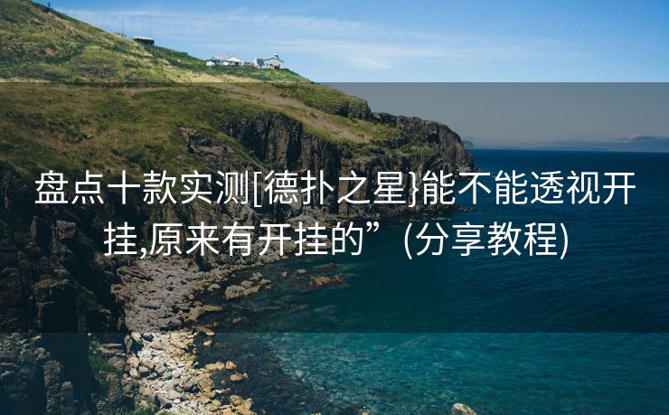 盘点十款实测[德扑之星}能不能透视开挂,原来有开挂的”(分享教程)