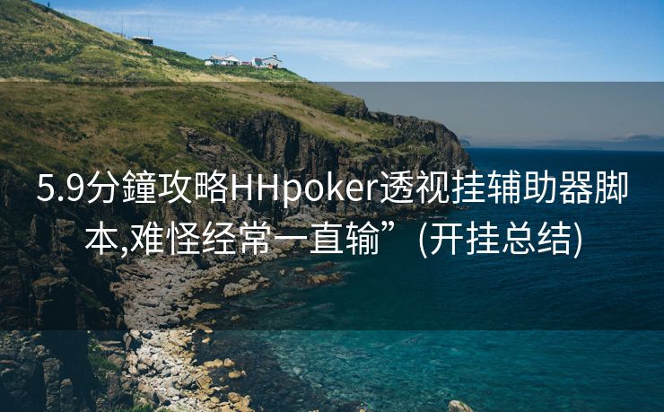 5.9分鐘攻略HHpoker透视挂辅助器脚本,难怪经常一直输”(开挂总结)