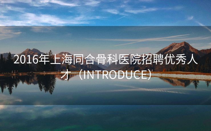 2016年上海同合骨科医院招聘优秀人才（INTRODUCE）