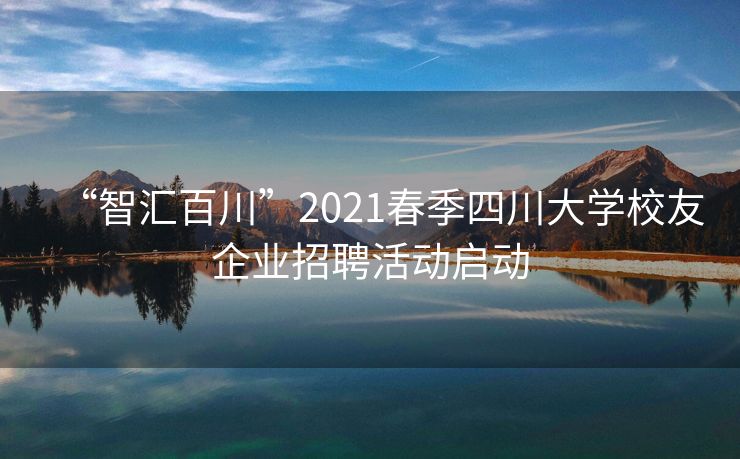“智汇百川”2021春季四川大学校友企业招聘活动启动