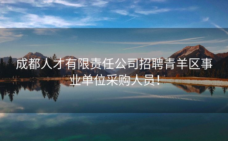 成都人才有限责任公司招聘青羊区事业单位采购人员！