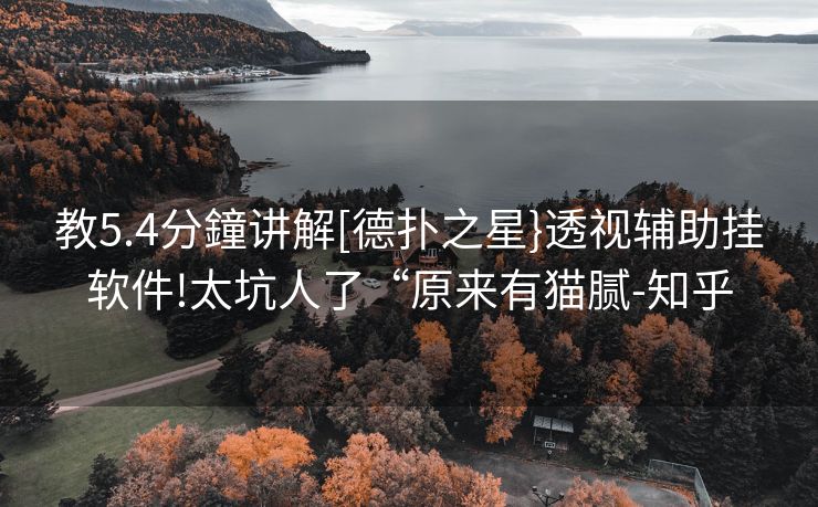 教5.4分鐘讲解[德扑之星}透视辅助挂软件!太坑人了“原来有猫腻-知乎
