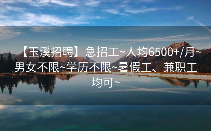 【玉溪招聘】急招工~人均6500+/月~男女不限~学历不限~暑假工、兼职工均可~