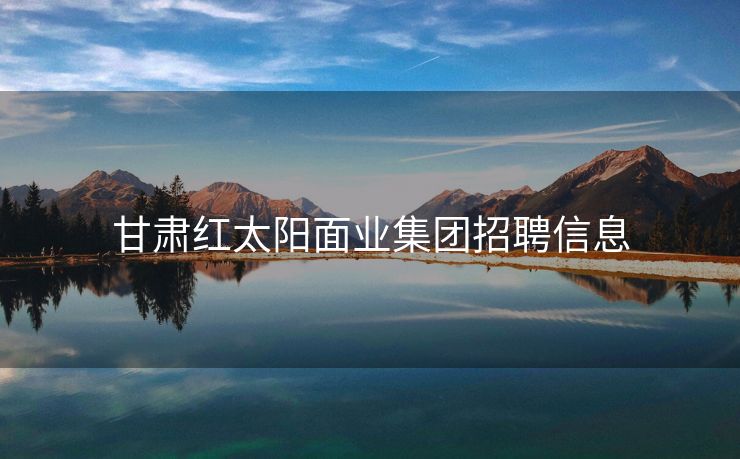 甘肃红太阳面业集团招聘信息