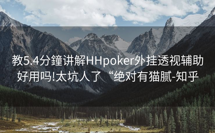 教5.4分鐘讲解HHpoker外挂透视辅助好用吗!太坑人了“绝对有猫腻-知乎