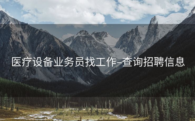 医疗设备业务员找工作–查询招聘信息