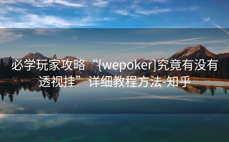 必学玩家攻略“{wepoker]究竟有没有透视挂”详细教程方法-知乎