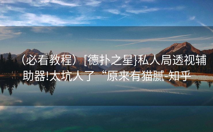（必看教程）[德扑之星}私人局透视辅助器!太坑人了“原来有猫腻-知乎