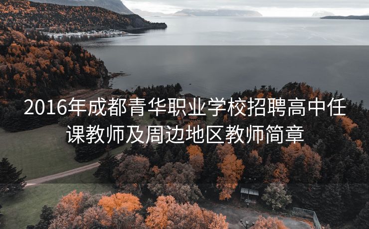 
2016年成都青华职业学校招聘高中任课教师及周边地区教师简章