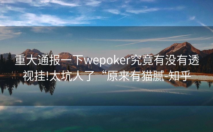 重大通报一下wepoker究竟有没有透视挂!太坑人了“原来有猫腻-知乎