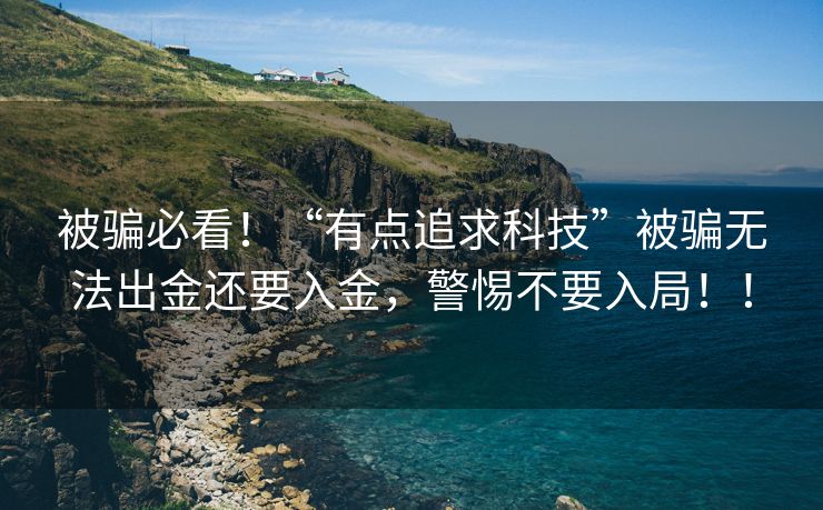 被骗必看！“有点追求科技”被骗无法出金还要入金，警惕不要入局！！
