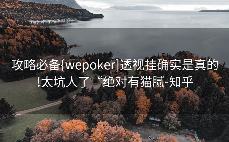 攻略必备{wepoker]透视挂确实是真的!太坑人了“绝对有猫腻-知乎