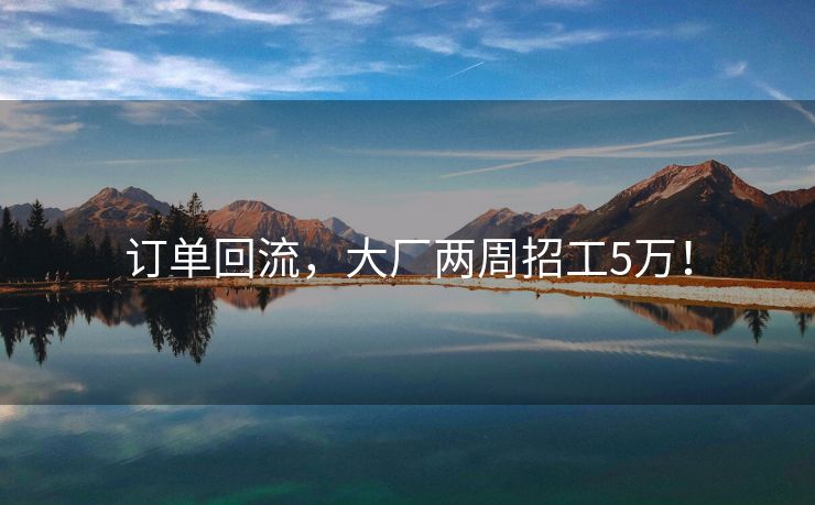 订单回流，大厂两周招工5万！