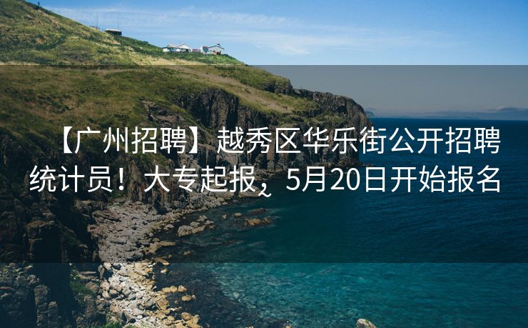 【广州招聘】越秀区华乐街公开招聘统计员！大专起报，5月20日开始报名~