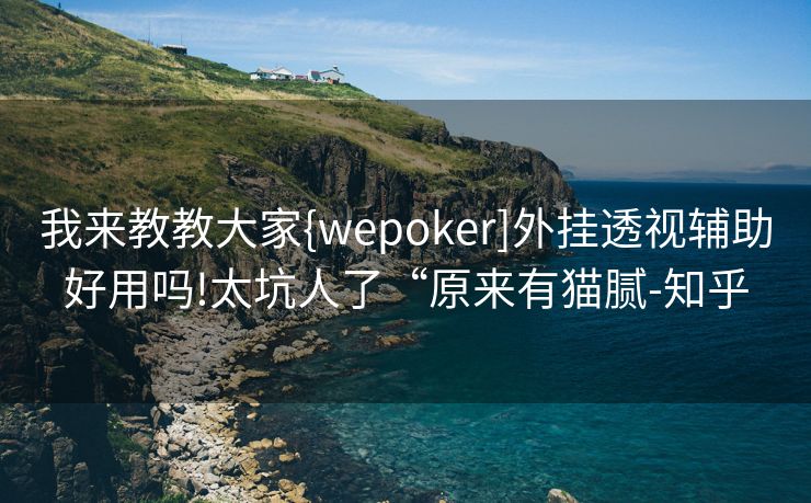 我来教教大家{wepoker]外挂透视辅助好用吗!太坑人了“原来有猫腻-知乎