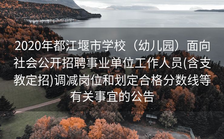 2020年都江堰市学校（幼儿园）面向社会公开招聘事业单位工作人员(含支教定招)调减岗位和划定合格分数线等有关事宜的公告