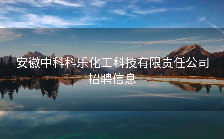 安徽中科科乐化工科技有限责任公司招聘信息