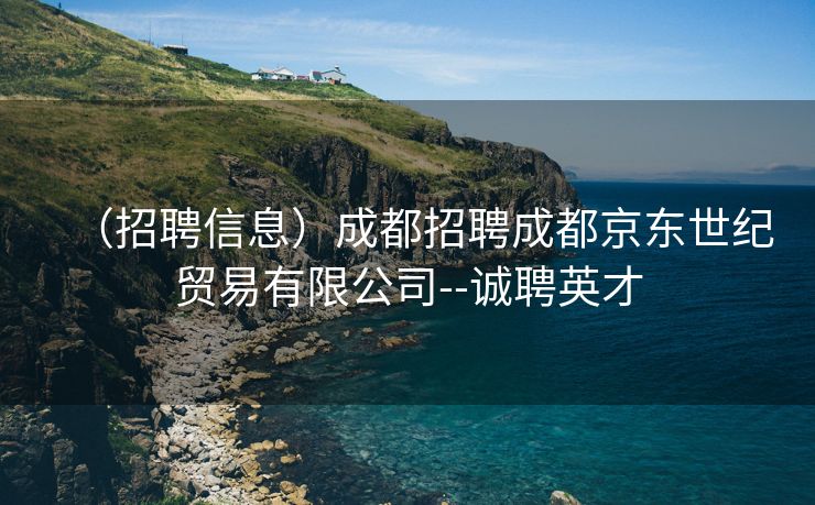 （招聘信息）成都招聘成都京东世纪贸易有限公司--诚聘英才