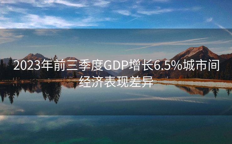 2023年前三季度GDP增长6.5%城市间经济表现差异
