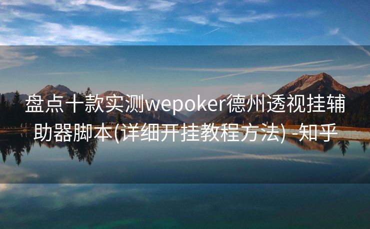 盘点十款实测wepoker德州透视挂辅助器脚本(详细开挂教程方法) -知乎