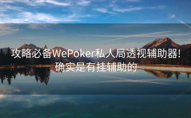 攻略必备WePoker私人局透视辅助器!确实是有挂辅助的